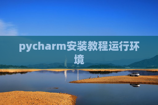 pycharm安装教程运行环境 pycharm安装教程运行环境